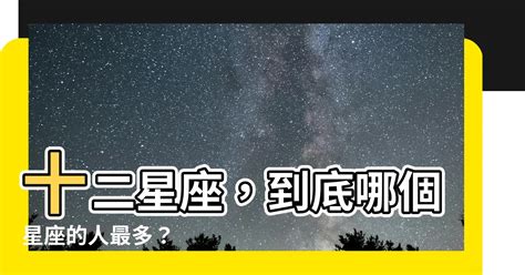 哪個星座人最多|哪個星座的人最多？深入解析十二星座占比與性格特徵